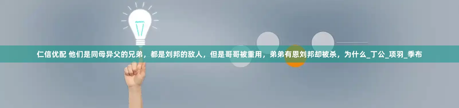 仁信优配 他们是同母异父的兄弟，都是刘邦的敌人，但是哥哥被重用，弟弟有恩刘邦却被杀，为什么_丁公_项羽_季布
