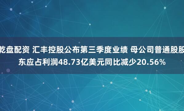 乾盘配资 汇丰控股公布第三季度业绩 母公司普通股股东应占利润48.73亿美元同比减少20.56%