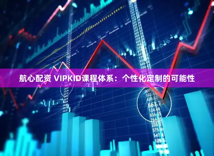 航心配资 VIPKID课程体系：个性化定制的可能性